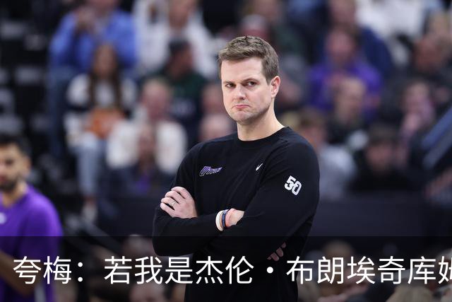 夸梅：若我是杰伦·布朗/埃奇库姆 就申请交易 不想总服务詹姆斯