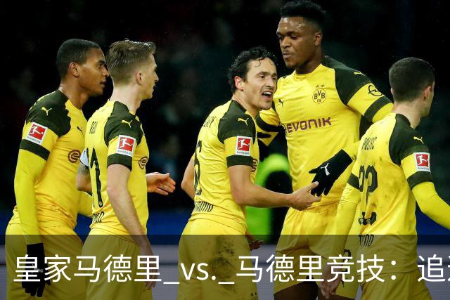 皇家马德里 vs. 马德里竞技：追逐胜利的“不靠谱”行程