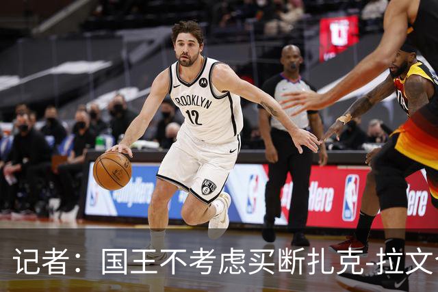 记者：国王不考虑买断扎克-拉文合同，希望他保持竞争力